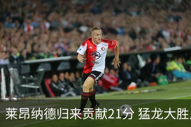 莱昂纳德归来贡献21分 猛龙大胜尼克斯斩获季前赛连胜