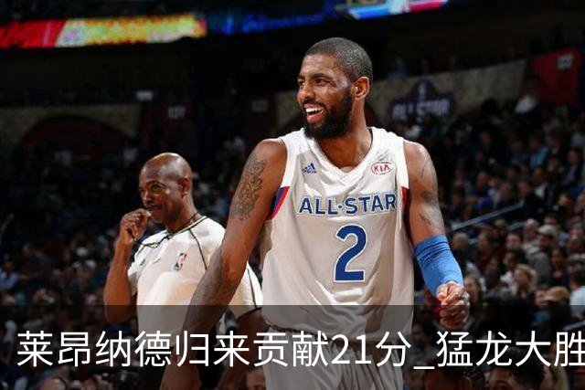 莱昂纳德归来贡献21分 猛龙大胜尼克斯斩获季前赛连胜